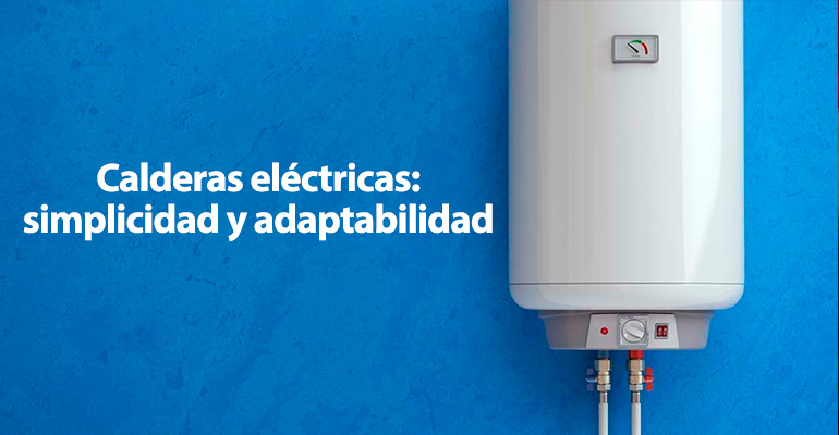 Calderas eléctricas: simplicidad y adaptabilidad